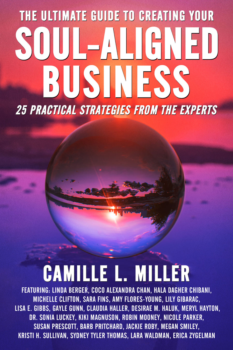 The Ultimate Guide to Creating Your Soul-Aligned Business: 25 Practical Strategies from the Experts